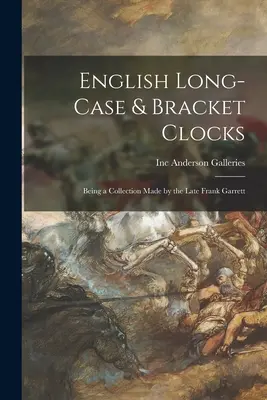 Relojes ingleses de caja larga y ménsula: Una colección del difunto Frank Garrett - English Long-case & Bracket Clocks: Being a Collection Made by the Late Frank Garrett