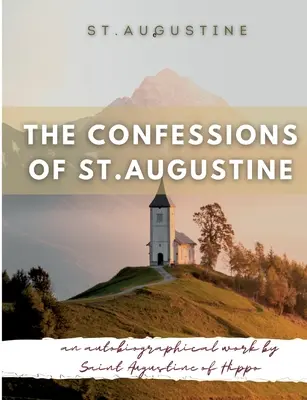 Las confesiones de san Agustín: Obra autobiográfica de San Agustín de Hipona considerada generalmente como uno de los textos más importantes de Agustín - The Confessions of St. Augustine: An autobiographical work by Saint Augustine of Hippo generally considered one of Augustine's most important texts