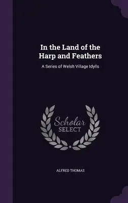En el país del arpa y las plumas: Una serie de idilios aldeanos galeses - In the Land of the Harp and Feathers: A Series of Welsh Village Idylls