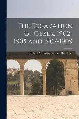 La excavación de Gezer, 1902-1905 y 1907-1909 - The Excavation of Gezer, 1902-1905 and 1907-1909