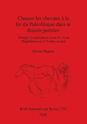 Chasser les chevaux la fin du Palolitique dans le Bassin parisien: Stratgie cyngtique et mode de vie au Magdalnien et l'Azilien ancien - Chasser les chevaux  la fin du Palolitique dans le Bassin parisien: Stratgie cyngtique et mode de vie au Magdalnien et  l'Azilien ancien