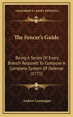 La guía del esgrimista: Una serie de todas las ramas necesarias para componer un sistema completo de defensa (1771) - The Fencer's Guide: Being A Series Of Every Branch Required To Compose A Complete System Of Defense (1771)