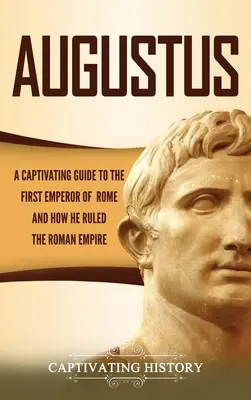 Augustus: A Captivating Guide to the First Emperor of Rome and How He Ruled the Roman Empire (Augusto: Um guia cativante sobre o primeiro imperador de Roma e como ele governou o Império Romano) - Augustus: A Captivating Guide to the First Emperor of Rome and How He Ruled the Roman Empire