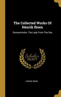 Obras completas de Henrik Ibsen: Rosmersholm. La dama del mar - The Collected Works Of Henrik Ibsen: Rosmersholm. The Lady From The Sea