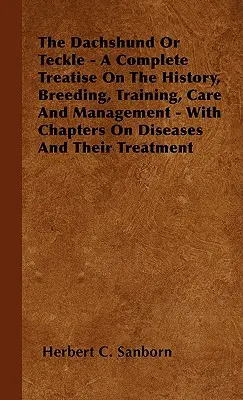 El perro salchicha o teckle - Tratado completo sobre su historia, cría, adiestramiento, cuidados y manejo - Con capítulos sobre enfermedades y su tratamiento - The Dachshund Or Teckle - A Complete Treatise On The History, Breeding, Training, Care And Management - With Chapters On Diseases And Their Treatment