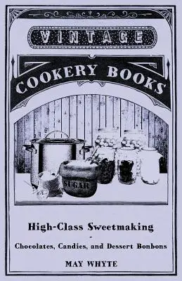 Fabricación de dulces de alta gama: bombones, caramelos y bombones de postre - High-Class Sweetmaking - Chocolates, Candies, and Dessert Bonbons