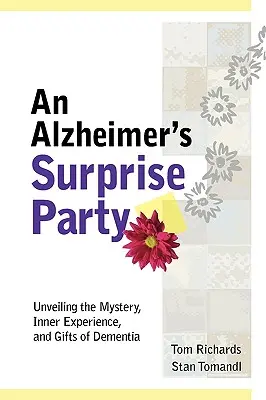 La fiesta sorpresa del Alzheimer: Desvelando el misterio, la experiencia interior y los dones de la demencia - An Alzheimer's Surprise Party: Unveiling the Mystery, Inner Experience, and Gifts of Dementia