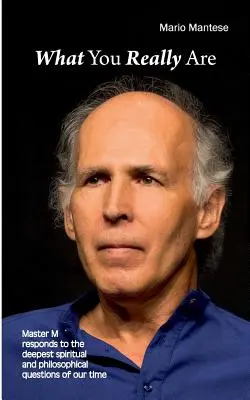 Lo que realmente eres El Maestro M responde a las preguntas espirituales y filosóficas más profundas de nuestro tiempo - What You really Are: Master M responds to the deepest spiritual and philosophical questions of our time