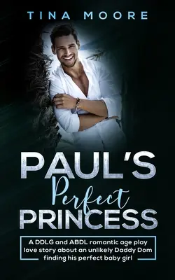 La princesa perfecta de Paul: Un DDLG y ABDL romántico juego de edad historia de amor acerca de un improbable papá Dom encontrar a su niña perfecta - Paul's Perfect Princess: A DDLG and ABDL romantic age play love story about an unlikely Daddy Dom finding his perfect baby girl