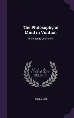 La filosofía de la mente en la volición: O un ensayo sobre la voluntad - The Philosophy of Mind in Volition: Or an Essay On the Will