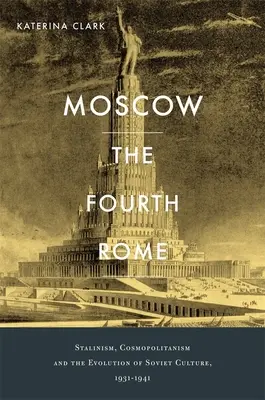 Moscú, la cuarta Roma: Estalinismo, cosmopolitismo y evolución de la cultura soviética, 1931-1941 - Moscow, the Fourth Rome: Stalinism, Cosmopolitanism, and the Evolution of Soviet Culture, 1931-1941