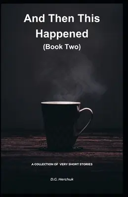 Y Entonces Sucedió Esto (Libro Segundo): Una Colección De Ficción - Cuentos Muy Cortos - And Then This Happened (Book Two): A Collection Of Fiction - Very Short Stories