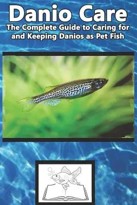 Cuidados del Danio: La Guía Completa para el Cuidado y Mantenimiento de los Peces Danio como Mascotas - Danio Care: The Complete Guide to Caring for and Keeping Danio as Pet Fish