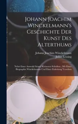 Geschichte Der Kunst Des Alterthums, de Johann Joachim Winckelmann: Nebst Einer Auswahl Seiner Kleineren Schriften; Mit Einer Biographie Winckelmanns Un - Johann Joachim Winckelmann's Geschichte Der Kunst Des Alterthums: Nebst Einer Auswahl Seiner Kleineren Schriften; Mit Einer Biographie Winckelmanns Un