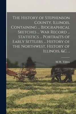 La historia del condado de Stephenson, Illinois, que contiene ... Bosquejos Biográficos ... Registro de Guerra ... Estadísticas ... Retratos de los primeros pobladores ... Su - The History of Stephenson County, Illinois, Containing ... Biographical Sketches ... war Record ... Statistics ... Portraits of Early Settlers ... His