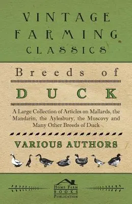 Razas de pato - Una amplia colección de artículos sobre el ánade azulón, el mandarín, el aylesbury, el moscovita y muchas otras razas de pato - Breeds of Duck - A Large Collection of Articles on Mallards, the Mandarin, the Aylesbury, the Muscovy and Many Other Breeds of Duck