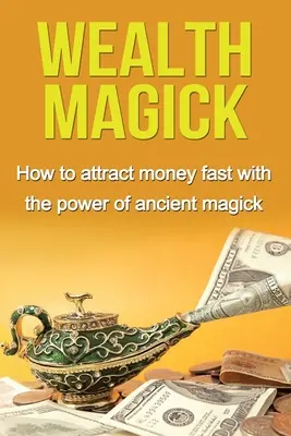 Magia de la Riqueza: Cómo atraer dinero rápidamente con el poder de la magia antigua - Wealth Magick: How to attract money fast with the power of ancient magick