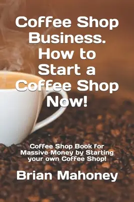 Negocio de Cafetería. Cómo Montar una Cafetería Ahora!: Libro de Cafetería para Ganar Dinero Masivo ¡Comenzando tu propia Cafetería! - Coffee Shop Business. How to Start a Coffee Shop Now!: Coffee Shop Book for Massive Money by Starting your own Coffee Shop!