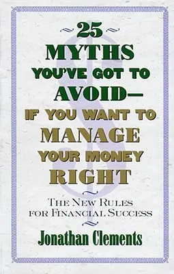 25 mitos que debe evitar si quiere gestionar bien su dinero: Las nuevas reglas del éxito financiero - 25 Myths You've Got to Avoid--If You Want to Manage Your Money Right: The New Rules for Financial Success