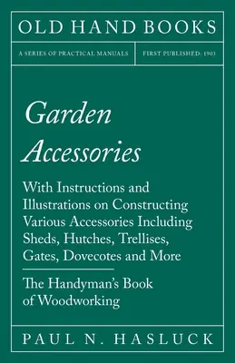 Accesorios de jardín: Con instrucciones e ilustraciones sobre la construcción de diversos accesorios, como cobertizos, chozas, enrejados, puertas, etc. - Garden Accessories: With Instructions and Illustrations on Constructing Various Accessories Including Sheds, Hutches, Trellises, Gates, Do