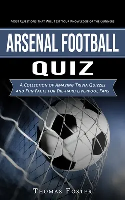 Arsenal Football Quiz: La mayoría de las preguntas que pondrán a prueba tus conocimientos sobre los gunners (Una colección de increíbles concursos de trivialidades y datos curiosos para - Arsenal Football Quiz: Most Questions That Will Test Your Knowledge of the Gunners (A Collection of Amazing Trivia Quizzes and Fun Facts for