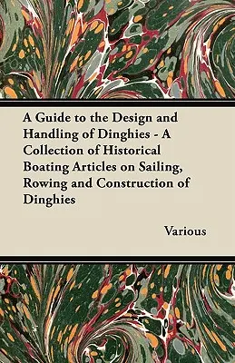 Guía para el diseño y manejo de embarcaciones de vela ligera - Colección de artículos históricos sobre navegación a vela, remo y construcción de embarcaciones de vela ligera - A Guide to the Design and Handling of Dinghies - A Collection of Historical Boating Articles on Sailing, Rowing and Construction of Dinghies