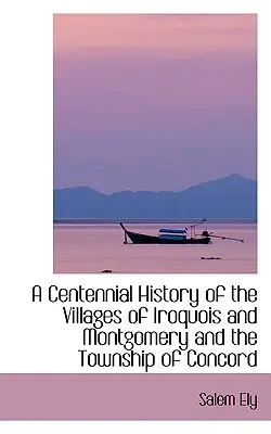 Historia centenaria de los pueblos de Iroquois y Montgomery y del municipio de Concord - A Centennial History of the Villages of Iroquois and Montgomery and the Township of Concord