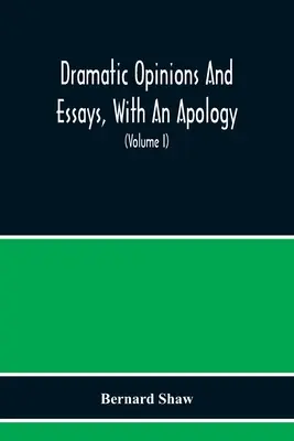 Dramatic Opinions And Essays, With An Apology; Containing As Well A Word On The Dramatic Opinions And Essays Of Bernard Shaw (Opiniones y ensayos dramáticos, con una disculpa; que contiene también una palabra sobre las opiniones y ensayos dramáticos de Bernard Shaw) - Dramatic Opinions And Essays, With An Apology; Containing As Well A Word On The Dramatic Opinions And Essays Of Bernard Shaw