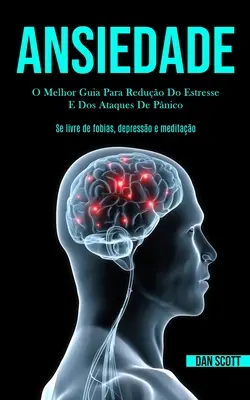 Ansiedade: La mejor guía para reducir el estrés y los ataques de pánico (Se livre de fobias, depresso e meditao) - Ansiedade: O melhor guia para reduo do estresse e dos ataques de pnico (Se livre de fobias, depresso e meditao)