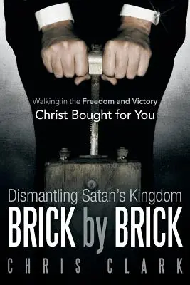 Desmantelando el Reino de Satanás Ladrillo a Ladrillo: Caminando en la Libertad y la Victoria que Cristo Compró para Usted - Dismantling Satan's Kingdom Brick by Brick: Walking in the Freedom and Victory Christ Bought for You