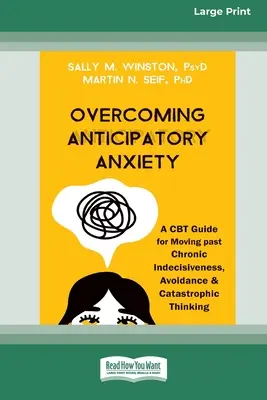 Cómo superar la ansiedad anticipatoria: Una guía de TCC para dejar atrás la indecisión crónica, la evitación y el pensamiento catastrófico [Large Print 16 Pt Edition]. - Overcoming Anticipatory Anxiety: A CBT Guide for Moving past Chronic Indecisiveness, Avoidance, and Catastrophic Thinking [Large Print 16 Pt Edition]