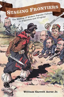 Escenificando fronteras: La formación de la cultura popular moderna en Argentina y Uruguay - Staging Frontiers: The Making of Modern Popular Culture in Argentina and Uruguay