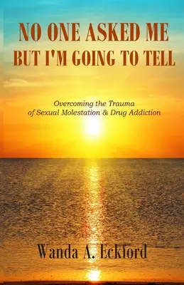 Nadie me preguntó, pero voy a contarlo: Cómo superar el trauma del abuso sexual y la drogadicción - No One Asked Me, But I'm Going to Tell: Overcoming the Trauma of Sexual Molestation & Drug Addiction
