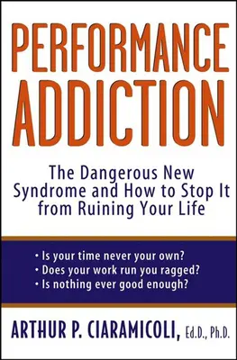 Adicción al rendimiento: El nuevo y peligroso síndrome y cómo evitar que arruine su vida - Performance Addiction: The Dangerous New Syndrome and How to Stop It from Ruining Your Life