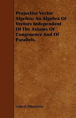 Álgebra vectorial proyectiva; un álgebra de vectores independiente de los axiomas de congruencia y paralelismo. - Projective Vector Algebra; An Algebra Of Vectors Independent Of The Axioms Of Congruence And Of Parallels.