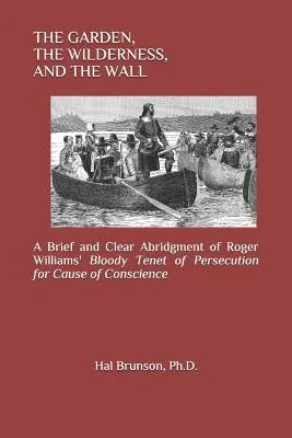 El jardín, el desierto y el muro: Un breve y claro resumen del sangriento principio de Roger Williams sobre la persecución por motivos de conciencia. - The Garden, the Wilderness, and the Wall: A Brief and Clear Abridgment of Roger Williams' Bloody Tenet of Persecution for Cause of Conscience