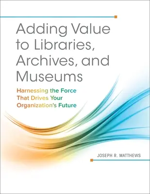 Cómo añadir valor a bibliotecas, archivos y museos: aprovechar la fuerza que impulsa el futuro de su organización - Adding Value to Libraries, Archives, and Museums: Harnessing the Force That Drives Your Organization's Future