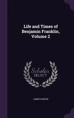 Vida y época de Benjamin Franklin, Volumen 2 - Life and Times of Benjamin Franklin, Volume 2