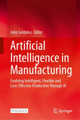 Inteligencia artificial en la fabricación: Cómo hacer posible una producción inteligente, flexible y rentable mediante la IA - Artificial Intelligence in Manufacturing: Enabling Intelligent, Flexible and Cost-Effective Production Through AI