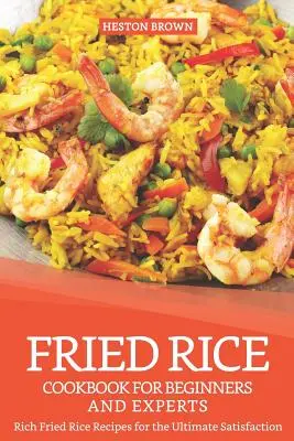 Recetas de Arroz Frito para Principiantes y Expertos: Ricas Recetas de Arroz Frito para la Máxima Satisfacción - Fried Rice Cookbook for Beginners and Experts: Rich Fried Rice Recipes for the Ultimate Satisfaction