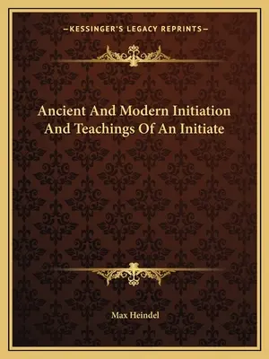 Iniciación antigua y moderna y enseñanzas de un iniciado - Ancient And Modern Initiation And Teachings Of An Initiate