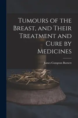 Los tumores de mama, su tratamiento y curación con medicamentos - Tumours of the Breast, and Their Treatment and Cure by Medicines