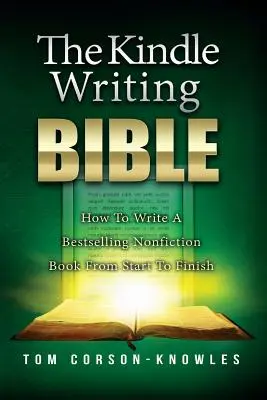 La Biblia de la escritura Kindle: Cómo escribir un libro de no ficción superventas de principio a fin - The Kindle Writing Bible: How To Write A Bestselling Nonfiction Book From Start To Finish