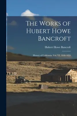 Las obras de Hubert Howe Bancroft: Historia de California: vol. VI, 1848-1859 - The Works of Hubert Howe Bancroft: History of California: vol. VI, 1848-1859