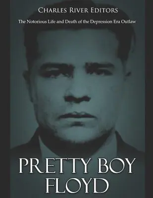 Pretty Boy Floyd: La notoria vida y muerte del forajido de la era de la Depresión - Pretty Boy Floyd: The Notorious Life and Death of the Depression Era Outlaw