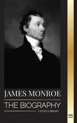 James Monroe: La biografía del último padre fundador, comprador de Luisiana y quinto presidente de los Estados Unidos - James Monroe: The biography of the last founding father, Louisiana Purchase, and fifth president of the United States