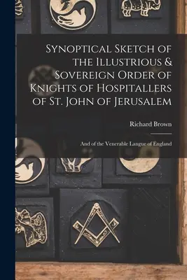 Esbozo Sinóptico de la Ilustre y Soberana Orden de Caballeros Hospitalarios de San Juan de Jerusalén: Y de la Venerable Lengua de Inglaterra - Synoptical Sketch of the Illustrious & Sovereign Order of Knights of Hospitallers of St. John of Jerusalem: And of the Venerable Langue of England