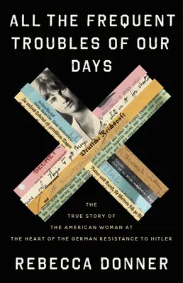 Todos los frecuentes problemas de nuestros días: La Verdadera Historia de la Mujer Americana en el Corazón de la Resistencia Alemana a Hitler - All the Frequent Troubles of Our Days: The True Story of the American Woman at the Heart of the German Resistance to Hitler