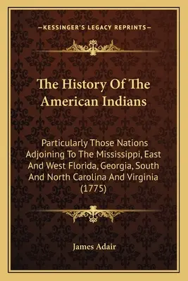 La historia de los indios americanos: En particular, las naciones adyacentes al Mississippi, Florida oriental y occidental, Georgia, Carolina del Sur y Carolina del Norte - The History Of The American Indians: Particularly Those Nations Adjoining To The Mississippi, East And West Florida, Georgia, South And North Carolina