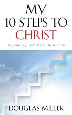 Mis 10 pasos hacia Cristo: Mi viaje desde el mero cristianismo - My 10 Steps to Christ: My Journey from Mere Christianity